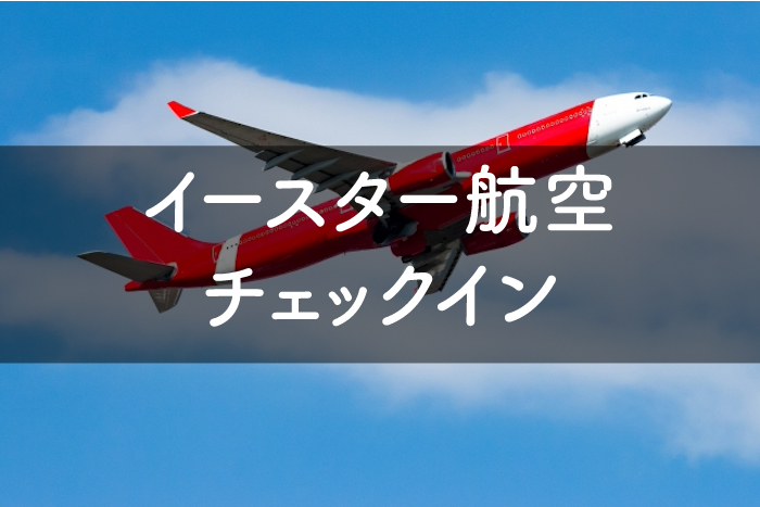 イースター航空のチェックインまとめ 時間は ターミナルは 韓国語対応 必要なものとは 明日 旅に出る