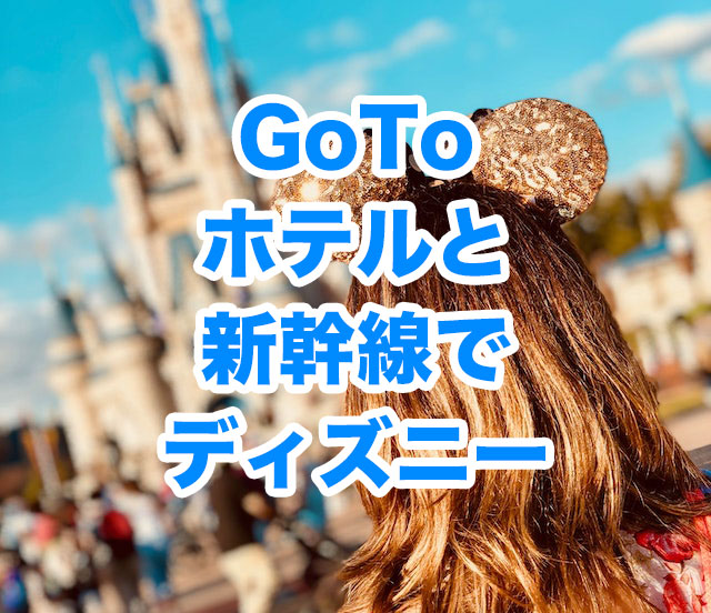 Gotoキャンペーン 新幹線でディズニーへ 最大半額お得 明日 旅に出る