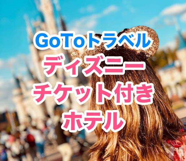 Gotoキャンペーン ディズニーチケット付き宿泊プラン紹介 明日 旅に出る